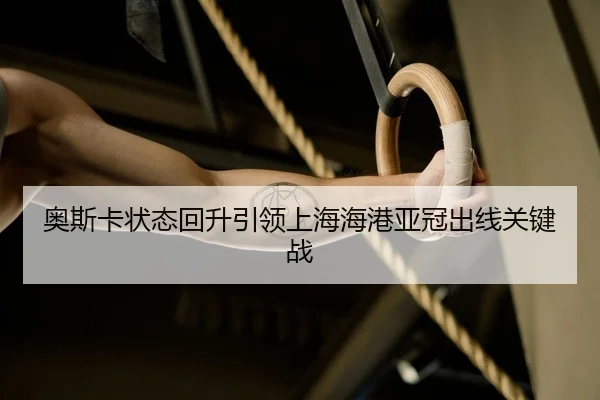 奥斯卡状态回升引领上海海港亚冠出线关键战
