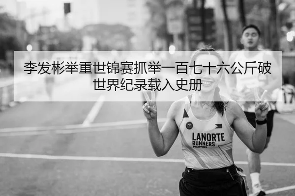 李发彬举重世锦赛抓举一百七十六公斤破世界纪录载入史册